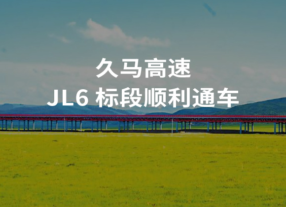 久馬高速 JL6標(biāo)段順利通車(chē)，高原生態(tài)環(huán)保示范工程再添碩果